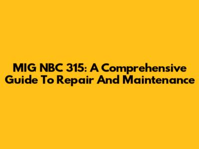MIG NBC 315: A Comprehensive Guide To Repair And Maintenance