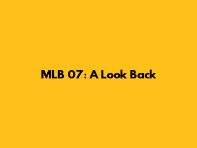 MLB 07: A Look Back