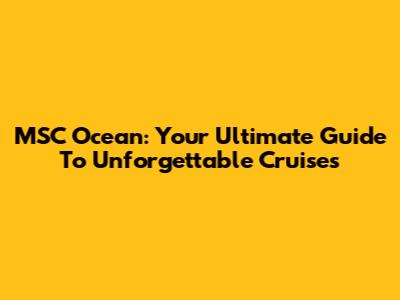 MSC Ocean: Your Ultimate Guide To Unforgettable Cruises