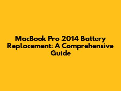 MacBook Pro 2014 Battery Replacement: A Comprehensive Guide