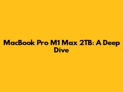 MacBook Pro M1 Max 2TB: A Deep Dive