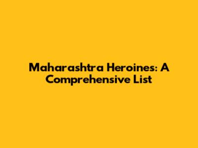 Maharashtra Heroines: A Comprehensive List