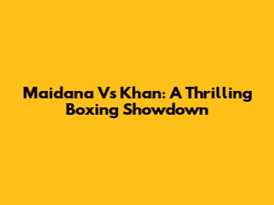 Maidana Vs Khan: A Thrilling Boxing Showdown