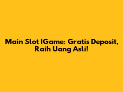 Main Slot IGame: Gratis Deposit, Raih Uang Asli!