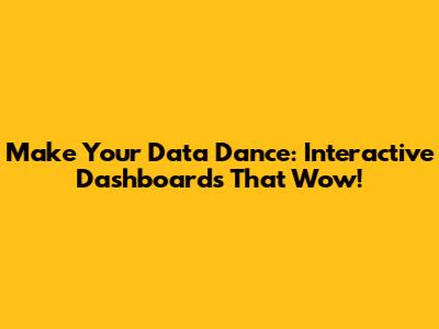 Make Your Data Dance: Interactive Dashboards That Wow!