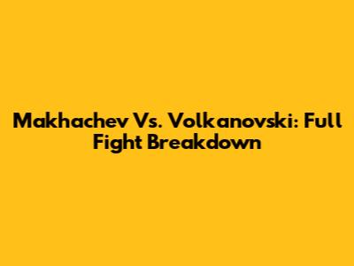 Makhachev Vs. Volkanovski: Full Fight Breakdown