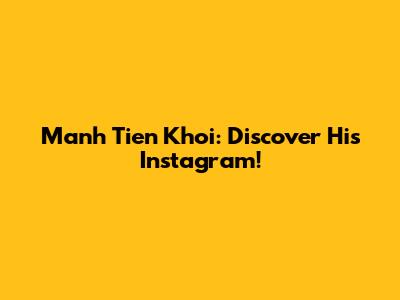 Manh Tien Khoi: Discover His Instagram!