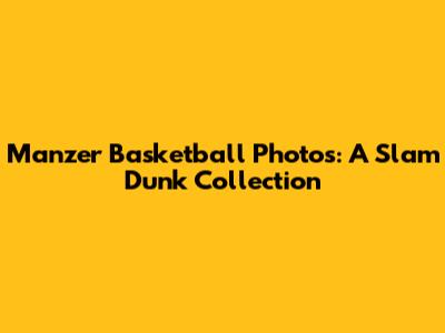 Manzer Basketball Photos: A Slam Dunk Collection