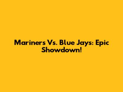 Mariners Vs. Blue Jays: Epic Showdown!