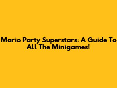 Mario Party Superstars: A Guide To All The Minigames!