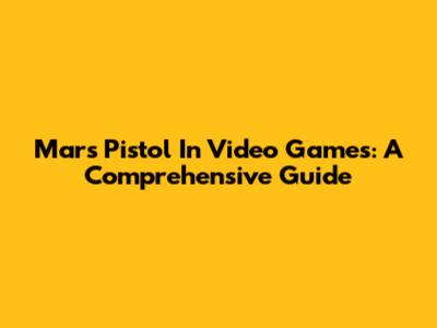 Mars Pistol In Video Games: A Comprehensive Guide