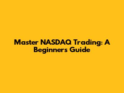 Master NASDAQ Trading: A Beginner's Guide
