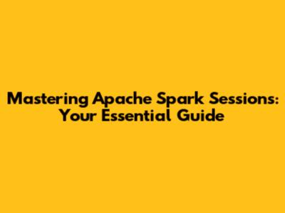 Mastering Apache Spark Sessions: Your Essential Guide