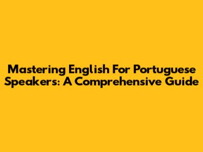 Mastering English For Portuguese Speakers: A Comprehensive Guide