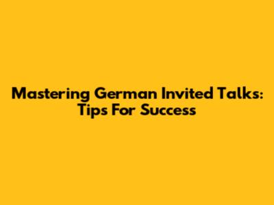 Mastering German Invited Talks: Tips For Success