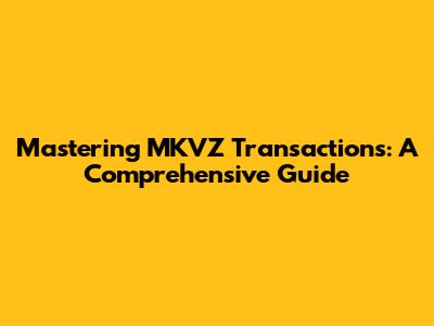 Mastering MKVZ Transactions: A Comprehensive Guide
