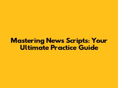 Mastering News Scripts: Your Ultimate Practice Guide