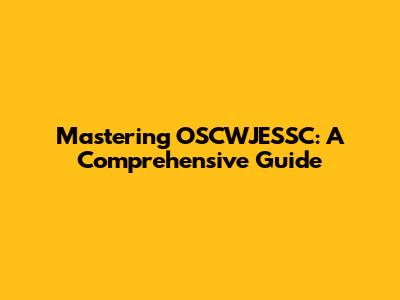 Mastering OSCWJESSC: A Comprehensive Guide