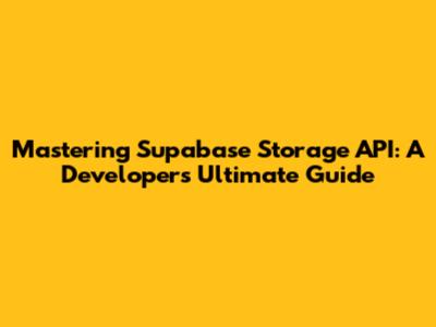 Mastering Supabase Storage API: A Developer's Ultimate Guide