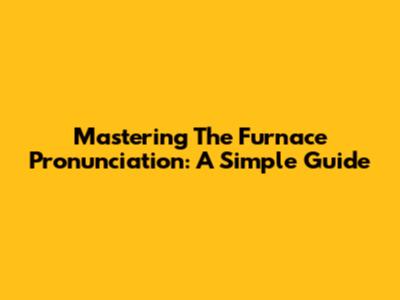 Mastering The 'Furnace' Pronunciation: A Simple Guide