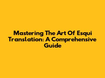Mastering The Art Of Esqui Translation: A Comprehensive Guide