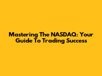Mastering The NASDAQ: Your Guide To Trading Success