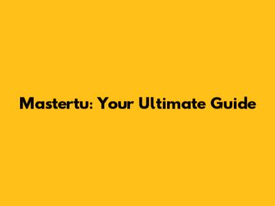 Mastertu: Your Ultimate Guide