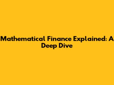 Mathematical Finance Explained: A Deep Dive