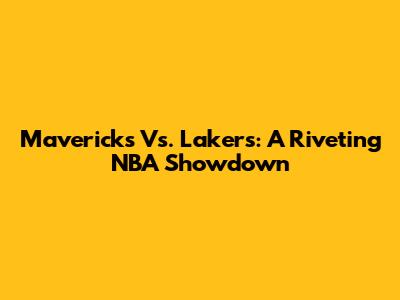 Mavericks Vs. Lakers: A Riveting NBA Showdown