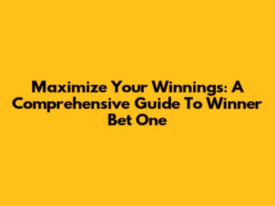 Maximize Your Winnings: A Comprehensive Guide To Winner Bet One