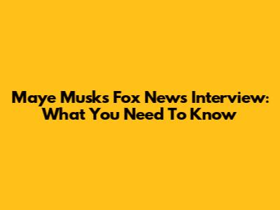 Maye Musk's Fox News Interview: What You Need To Know