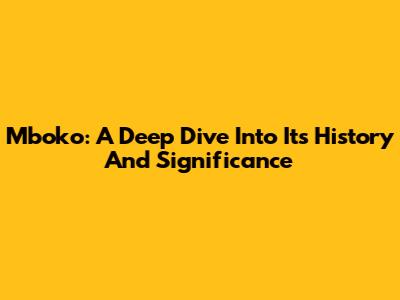Mboko: A Deep Dive Into Its History And Significance