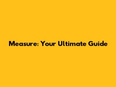 Measure: Your Ultimate Guide