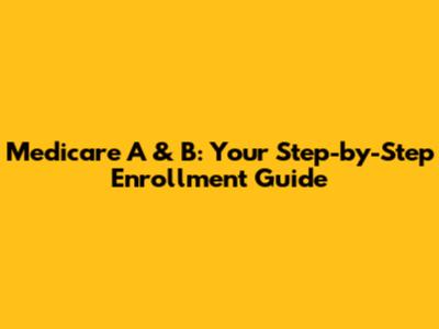 Medicare A & B: Your Step-by-Step Enrollment Guide