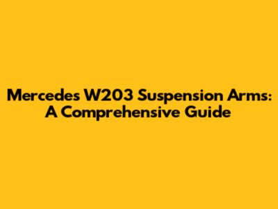 Mercedes W203 Suspension Arms: A Comprehensive Guide