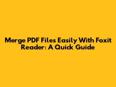 Merge PDF Files Easily With Foxit Reader: A Quick Guide