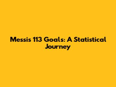 Messi's 113 Goals: A Statistical Journey