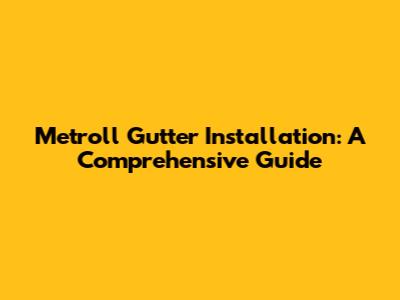 Metroll Gutter Installation: A Comprehensive Guide