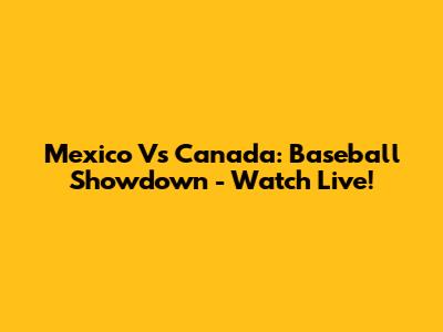 Mexico Vs Canada: Baseball Showdown - Watch Live!