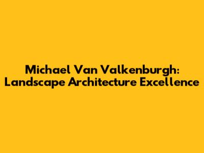 Michael Van Valkenburgh: Landscape Architecture Excellence