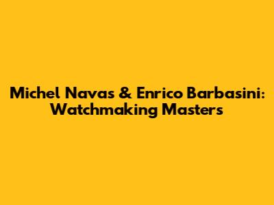 Michel Navas & Enrico Barbasini: Watchmaking Masters