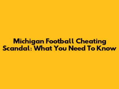 Michigan Football Cheating Scandal: What You Need To Know