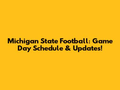 Michigan State Football: Game Day Schedule & Updates!