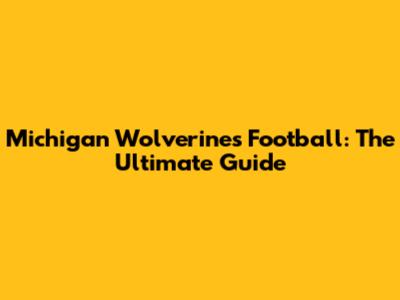 Michigan Wolverines Football: The Ultimate Guide