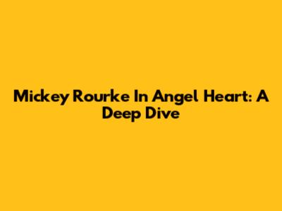 Mickey Rourke In Angel Heart: A Deep Dive