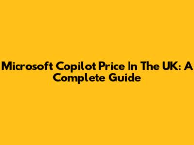 Microsoft Copilot Price In The UK: A Complete Guide