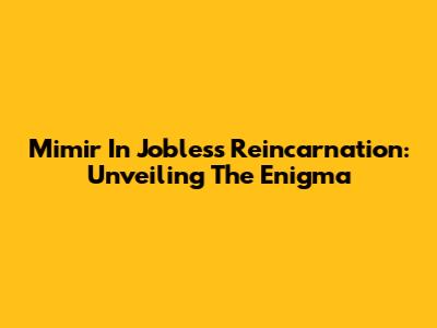 Mimir In Jobless Reincarnation: Unveiling The Enigma