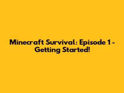 Minecraft Survival: Episode 1 - Getting Started!