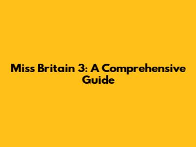 Miss Britain 3: A Comprehensive Guide