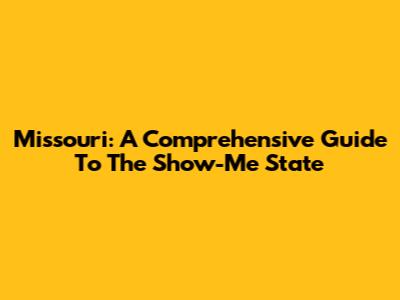 Missouri: A Comprehensive Guide To The Show-Me State